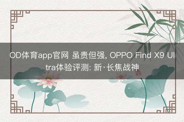 OD体育app官网 虽贵但强， OPPO Find X9 Ultra体验评测: 新·长焦战神