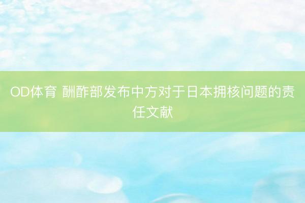 OD体育 酬酢部发布中方对于日本拥核问题的责任文献