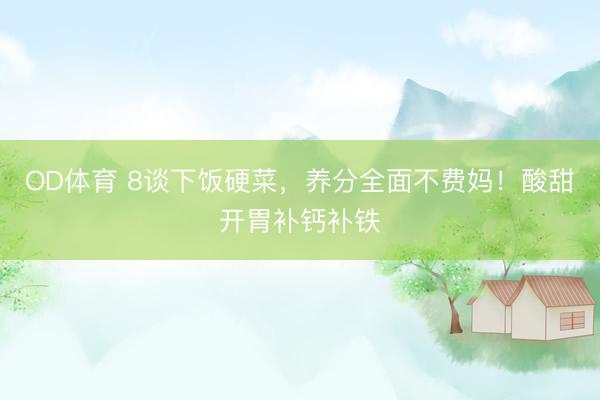 OD体育 8谈下饭硬菜，养分全面不费妈！酸甜开胃补钙补铁