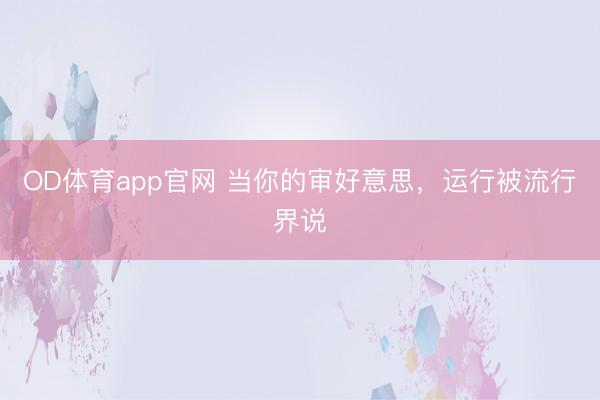 OD体育app官网 当你的审好意思，运行被流行界说