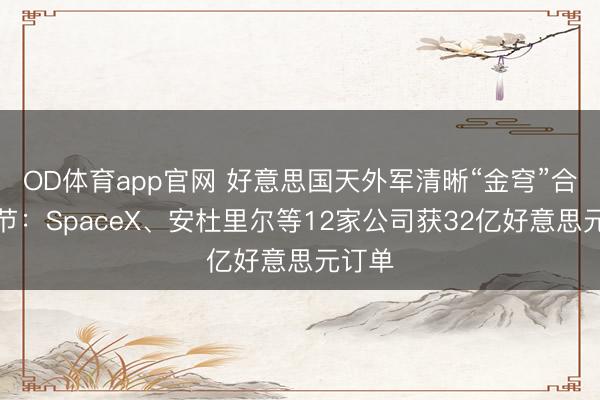 OD体育app官网 好意思国天外军清晰“金穹”合同细节：SpaceX、安杜里尔等12家公司获32亿好意思元订单