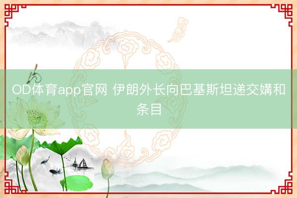OD体育app官网 伊朗外长向巴基斯坦递交媾和条目