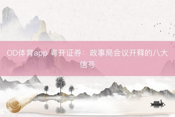 OD体育app 粤开证券：政事局会议开释的八大信号