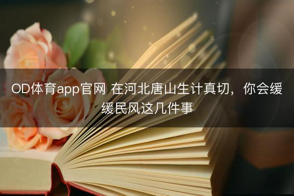 OD体育app官网 在河北唐山生计真切，你会缓缓民风这几件事
