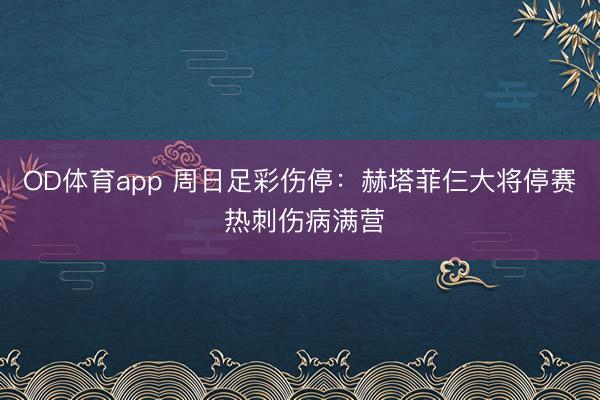 OD体育app 周日足彩伤停：赫塔菲仨大将停赛 热刺伤病满营