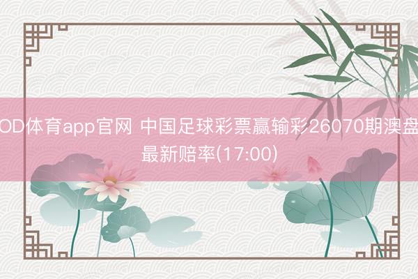 OD体育app官网 中国足球彩票赢输彩26070期澳盘最新赔率(17:00)