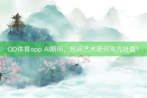 OD体育app AI期间，民间艺术若何高亢壮盛？