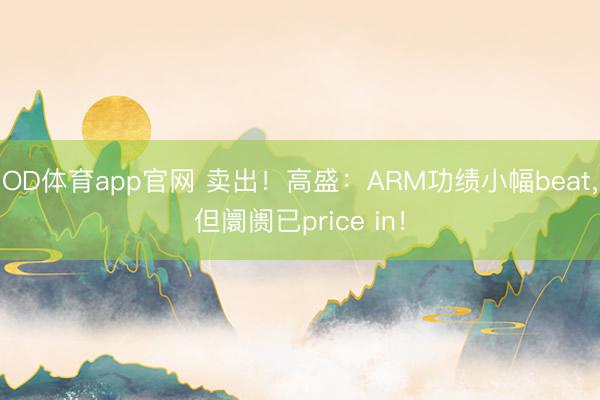 OD体育app官网 卖出！高盛：ARM功绩小幅beat，但阛阓已price in！