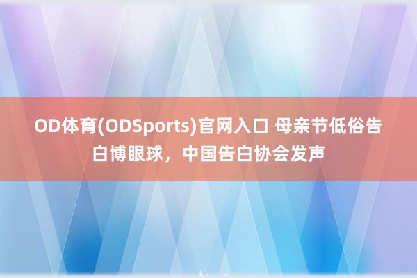 OD体育(ODSports)官网入口 母亲节低俗告白博眼球，中国告白协会发声