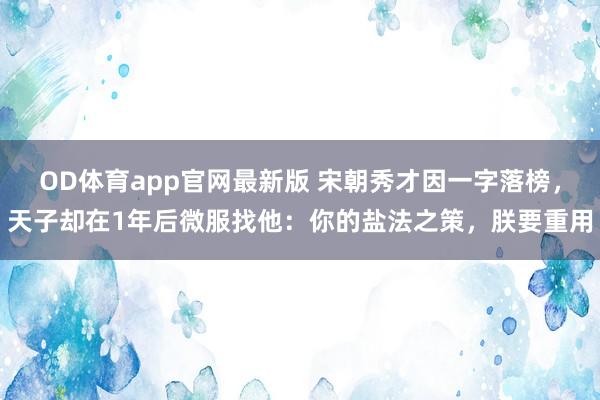 OD体育app官网最新版 宋朝秀才因一字落榜，天子却在1年后微服找他：你的盐法之策，朕要重用