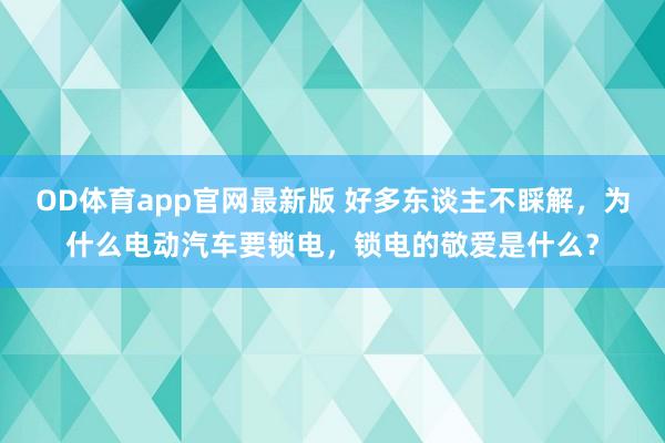 OD体育app官网最新版 好多东谈主不睬解，为什么电动汽车要锁电，锁电的敬爱是什么？