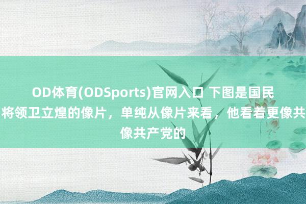 OD体育(ODSports)官网入口 下图是国民党高档将领卫立煌的像片，单纯从像片来看，他看着更像共产党的