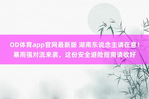 OD体育app官网最新版 湖南东说念主请在意！暴雨强对流来袭，这份安全避险指南请收好