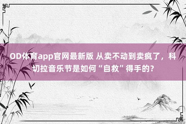 OD体育app官网最新版 从卖不动到卖疯了，科切拉音乐节是如何“自救”得手的？