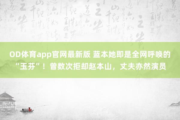 OD体育app官网最新版 蓝本她即是全网呼唤的“玉芬”！曾数次拒却赵本山，丈夫亦然演员