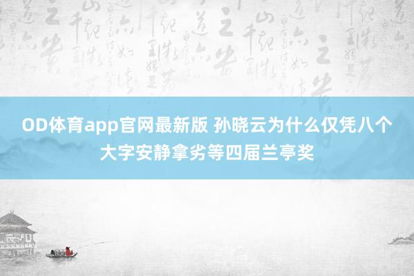 OD体育app官网最新版 孙晓云为什么仅凭八个大字安静拿劣等四届兰亭奖