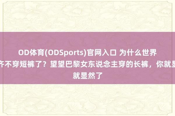 OD体育(ODSports)官网入口 为什么世界夏天齐不穿短裤了？望望巴黎女东说念主穿的长裤，你就显然了