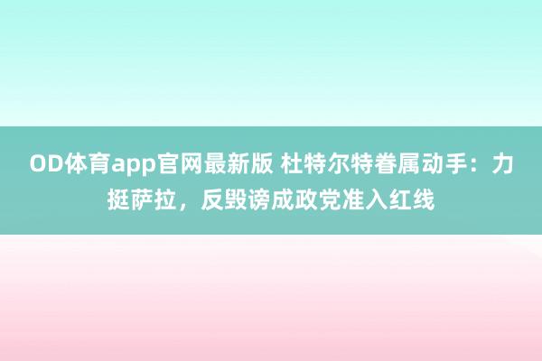 OD体育app官网最新版 杜特尔特眷属动手：力挺萨拉，反毁谤成政党准入红线