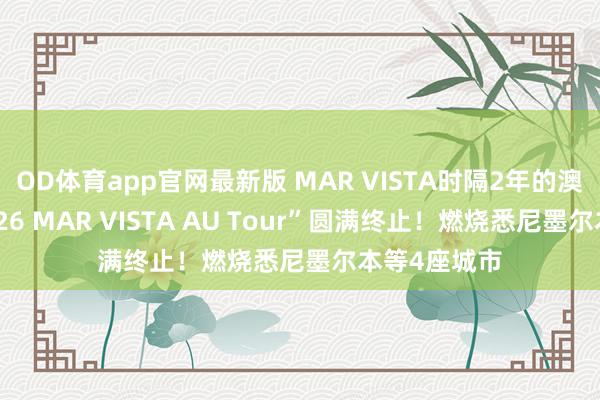 OD体育app官网最新版 MAR VISTA时隔2年的澳洲巡演“2026 MAR VISTA AU Tour”圆满终止！燃烧悉尼墨尔本等4座城市