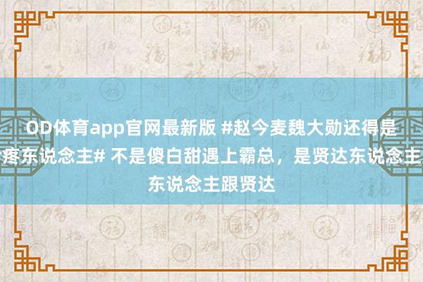 OD体育app官网最新版 #赵今麦魏大勋还得是年上会疼东说念主# 不是傻白甜遇上霸总，是贤达东说念主跟贤达