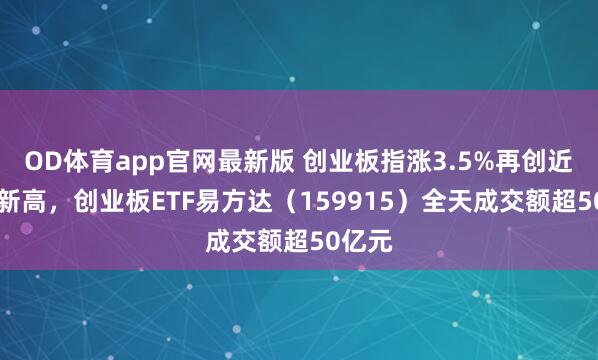 OD体育app官网最新版 创业板指涨3.5%再创近11年新高，创业板ETF易方达（159915）全天成交额超50亿元