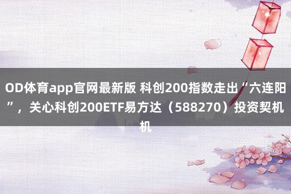 OD体育app官网最新版 科创200指数走出“六连阳”，关心科创200ETF易方达（588270）投资契机