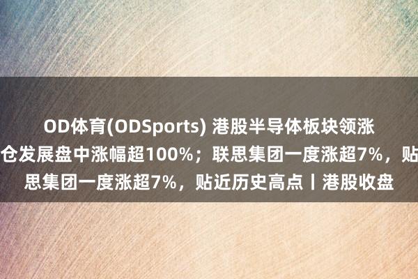 OD体育(ODSports) 港股半导体板块领涨；内房股走强，万达货仓发展盘中涨幅超100%；联思集团一度涨超7%，贴近历史高点丨港股收盘
