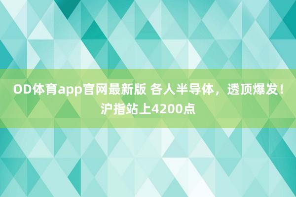 OD体育app官网最新版 各人半导体，透顶爆发！沪指站上4200点