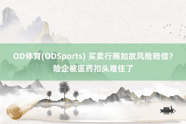 OD体育(ODSports) 买卖行贿如故风险赔偿？险企被医药扣头难住了