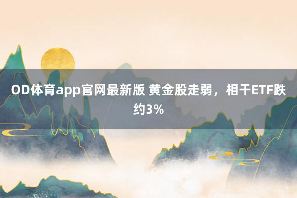 OD体育app官网最新版 黄金股走弱，相干ETF跌约3%