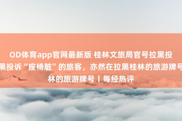 OD体育app官网最新版 桂林文旅局官号拉黑投诉网友：拉黑投诉“座椅脏”的旅客，亦然在拉黑桂林的旅游牌号丨每经热评
