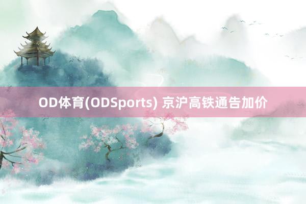 OD体育(ODSports) 京沪高铁通告加价