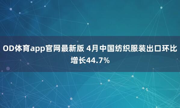 OD体育app官网最新版 4月中国纺织服装出口环比增长44.7%