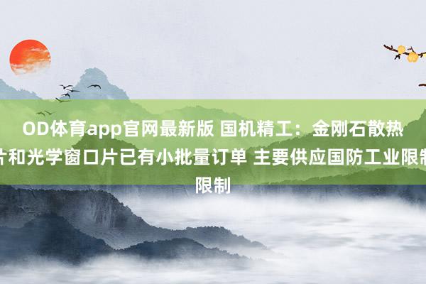OD体育app官网最新版 国机精工：金刚石散热片和光学窗口片已有小批量订单 主要供应国防工业限制