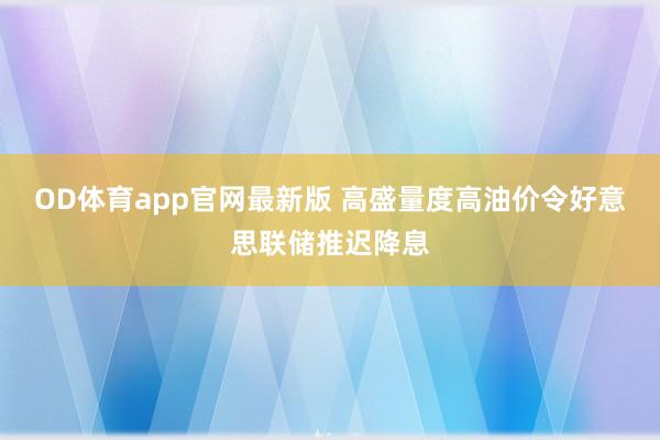 OD体育app官网最新版 高盛量度高油价令好意思联储推迟降息