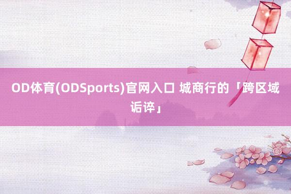OD体育(ODSports)官网入口 城商行的「跨区域诟谇」