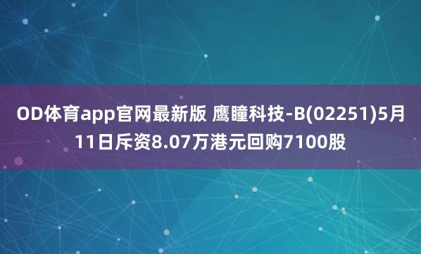 OD体育app官网最新版 鹰瞳科技-B(02251)5月11日斥资8.07万港元回购7100股
