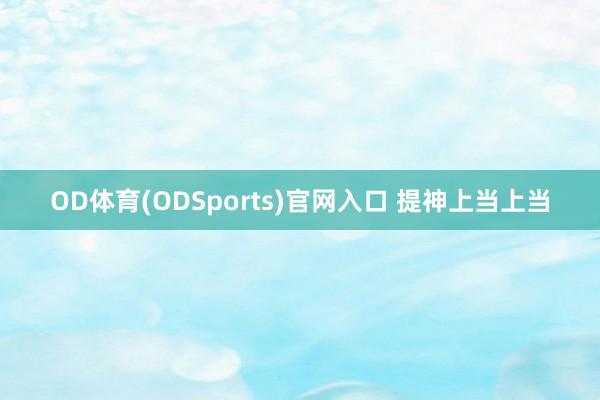 OD体育(ODSports)官网入口 提神上当上当