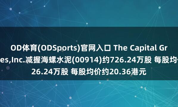 OD体育(ODSports)官网入口 The Capital Group Companies，Inc.减握海螺水泥(00914)约726.24万股 每股均价约20.36港元