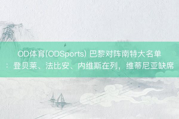 OD体育(ODSports) 巴黎对阵南特大名单：登贝莱、法比安、内维斯在列，维蒂尼亚缺席