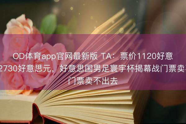 OD体育app官网最新版 TA：票价1120好意思元-2730好意思元，好意思国男足寰宇杯揭幕战门票卖不出去