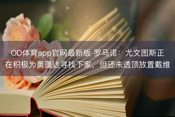OD体育app官网最新版 罗马诺：尤文图斯正在积极为奥蓬达寻找下家，但还未透顶放置戴维
