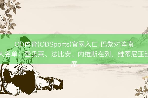 OD体育(ODSports)官网入口 巴黎对阵南特大名单：登贝莱、法比安、内维斯在列，维蒂尼亚缺席