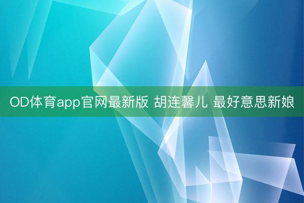 OD体育app官网最新版 胡连馨儿 最好意思新娘
