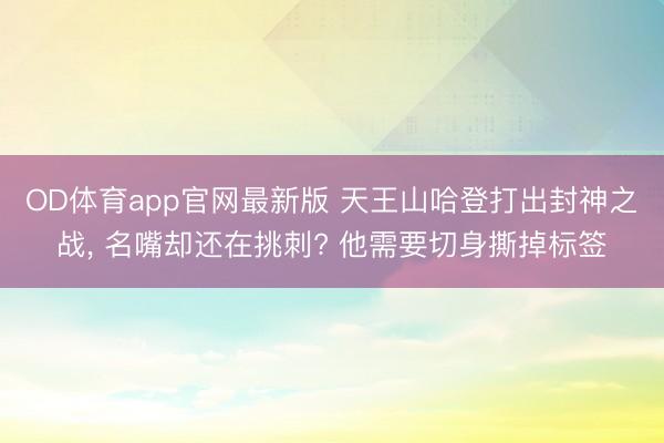 OD体育app官网最新版 天王山哈登打出封神之战， 名嘴却还在挑刺? 他需要切身撕掉标签