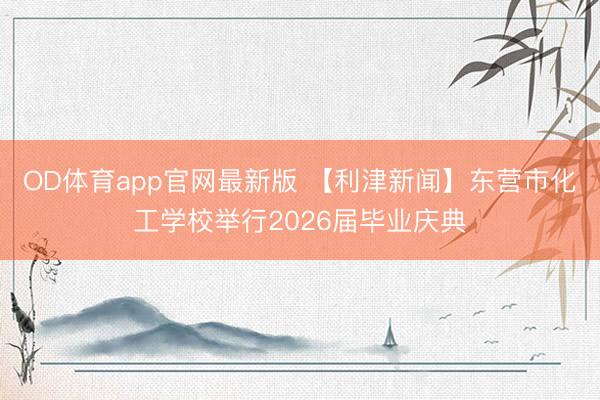 OD体育app官网最新版 【利津新闻】东营市化工学校举行2026届毕业庆典