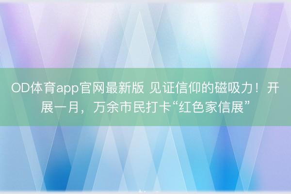 OD体育app官网最新版 见证信仰的磁吸力！开展一月，万余市民打卡“红色家信展”
