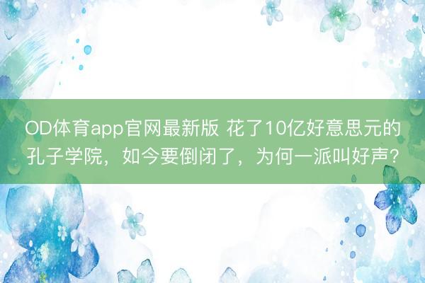 OD体育app官网最新版 花了10亿好意思元的孔子学院，如今要倒闭了，为何一派叫好声？