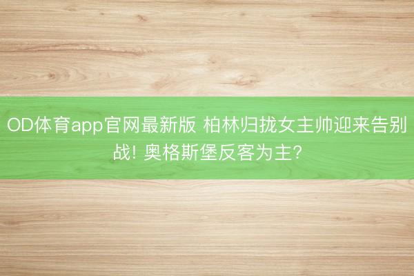 OD体育app官网最新版 柏林归拢女主帅迎来告别战! 奥格斯堡反客为主?