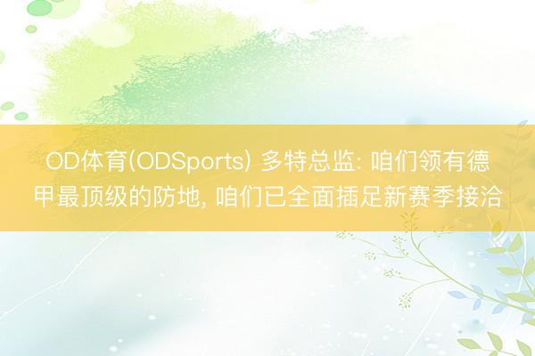 OD体育(ODSports) 多特总监: 咱们领有德甲最顶级的防地， 咱们已全面插足新赛季接洽